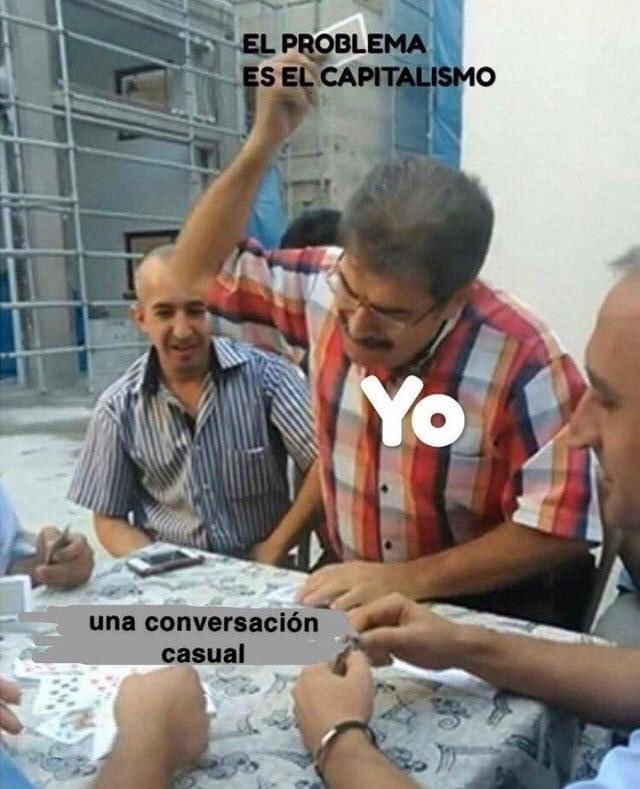 Man playing a card in a card game, and in Spanish, text over the card “The problem is capitalism”, text over the man is “me”, the table has the text “a casual conversation”